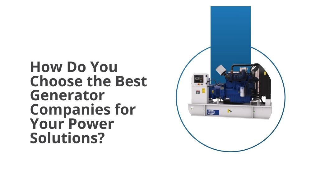 How Do You Choose the Best Generator Companies for Your Power Solutions