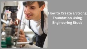 How to Create a Strong Foundation Using Engineering Studs