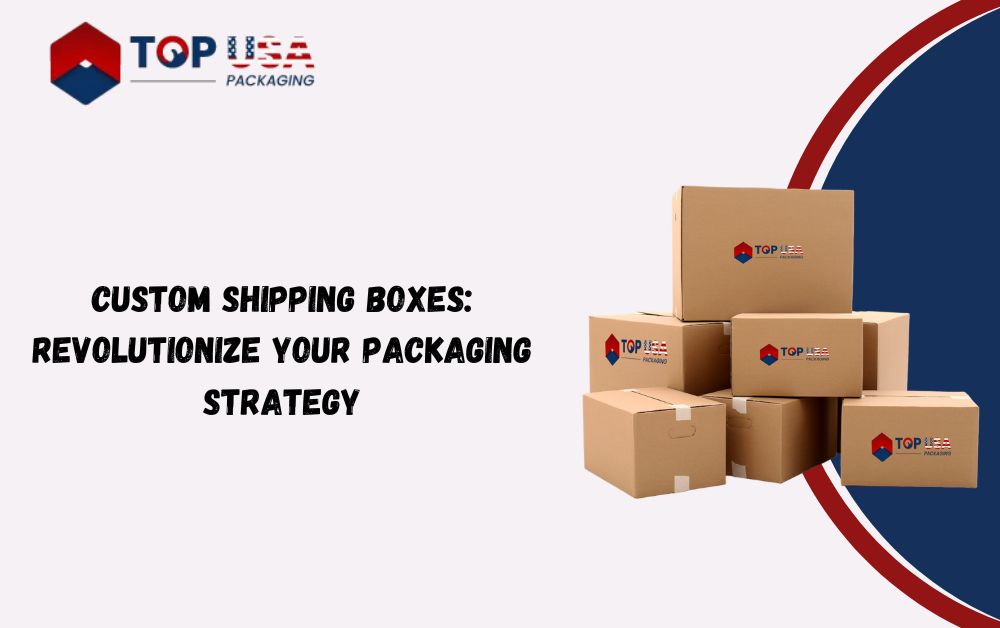 Custom Shipping Boxes: Revolutionize Your Packaging Strategy