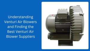 Understanding Venturi Air Blowers and Finding the Best Venturi Air Blower Suppliers