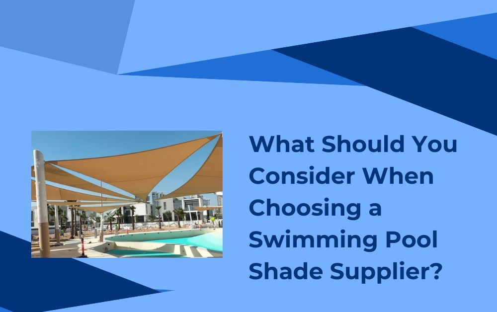 What Should You Consider When Choosing a Swimming Pool Shade Supplier