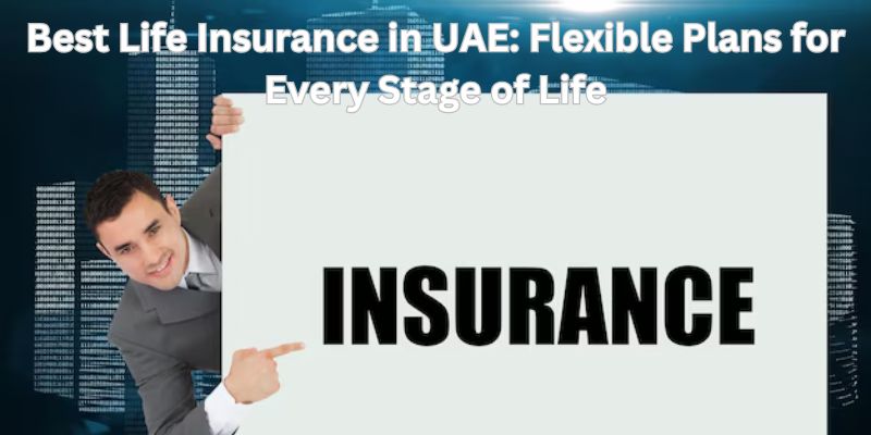 Best Life Insurance in UAE Flexible Plans for Every Stage of Life