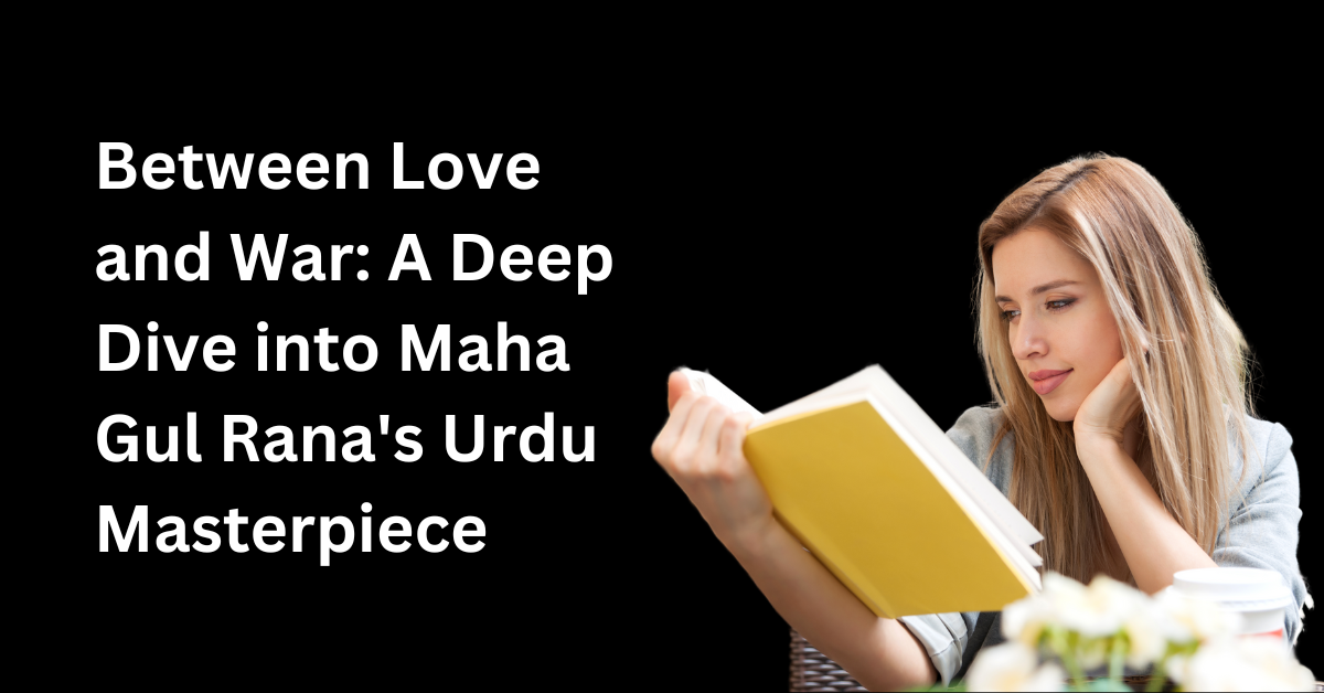 Between Love and War A Deep Dive into Maha Gul Rana's Urdu Masterpiece