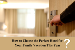 How to Choose the Perfect Hotel for Your Family Vacation This Year