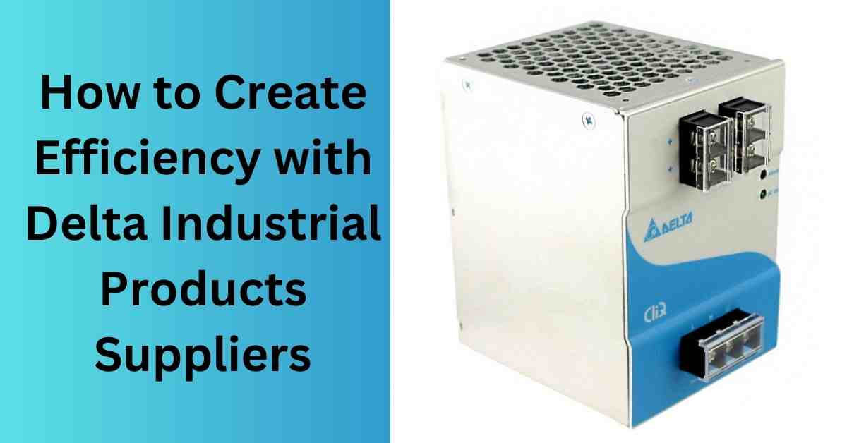 How to Create Efficiency with Delta Industrial Products Suppliers