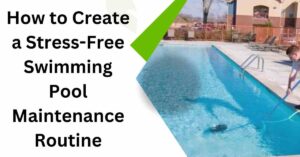 How to Create a Stress-Free Swimming Pool Maintenance Routine