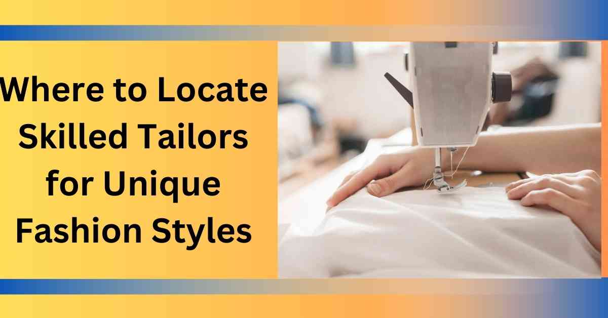 Where to Locate Skilled Tailors for Unique Fashion Styles