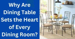 Why Are Dining Table Sets the Heart of Every Dining Room?