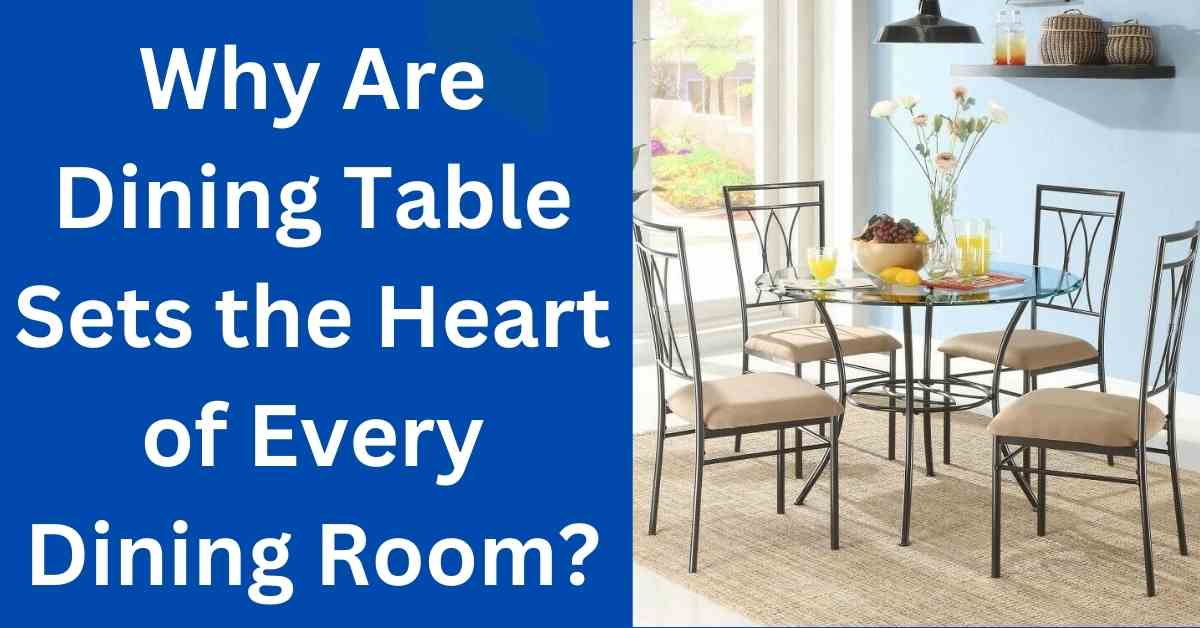 Why Are Dining Table Sets the Heart of Every Dining Room?