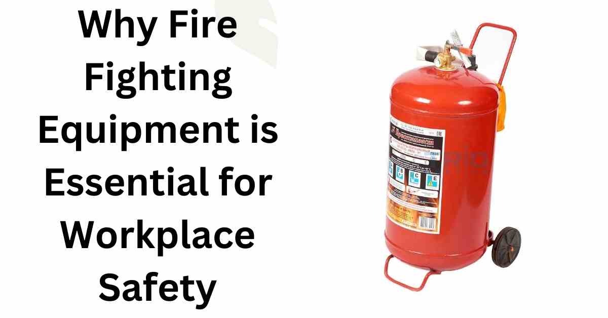 Why Fire Fighting Equipment is Essential for Workplace Safety