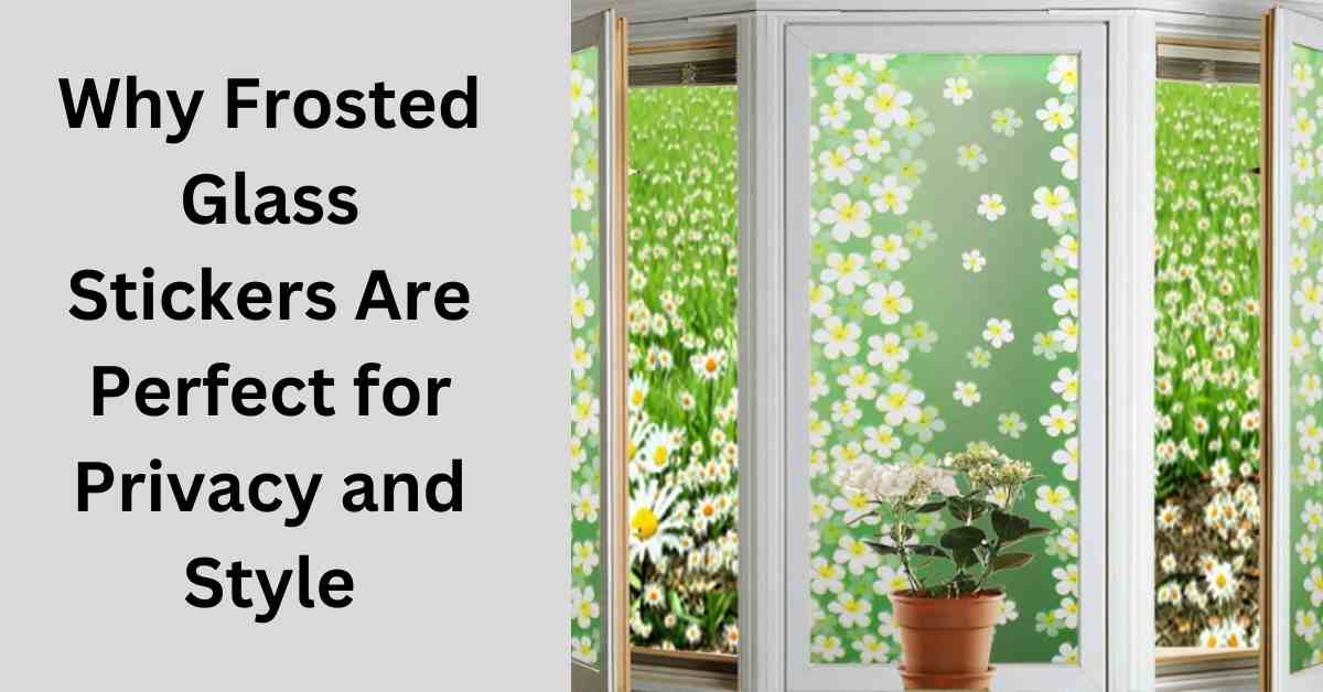 Why Frosted Glass Stickers Are Perfect for Privacy and Style