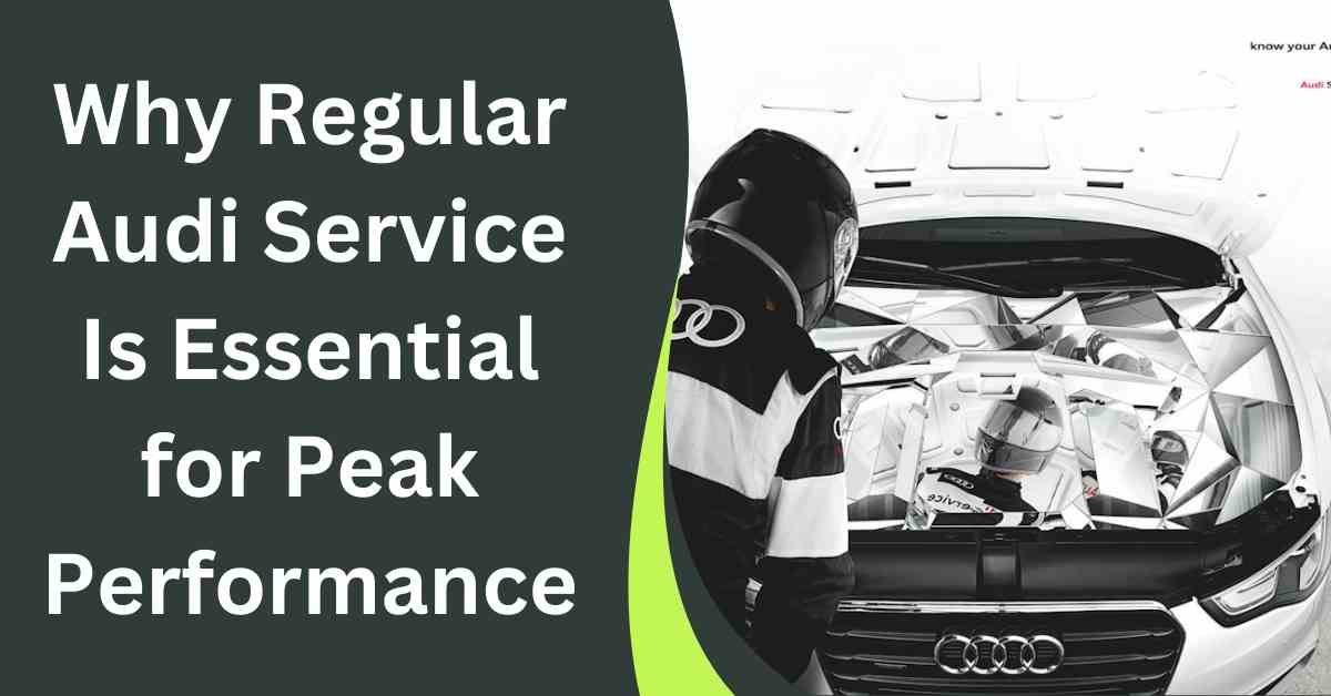 Why Regular Audi Service Is Essential for Peak Performance