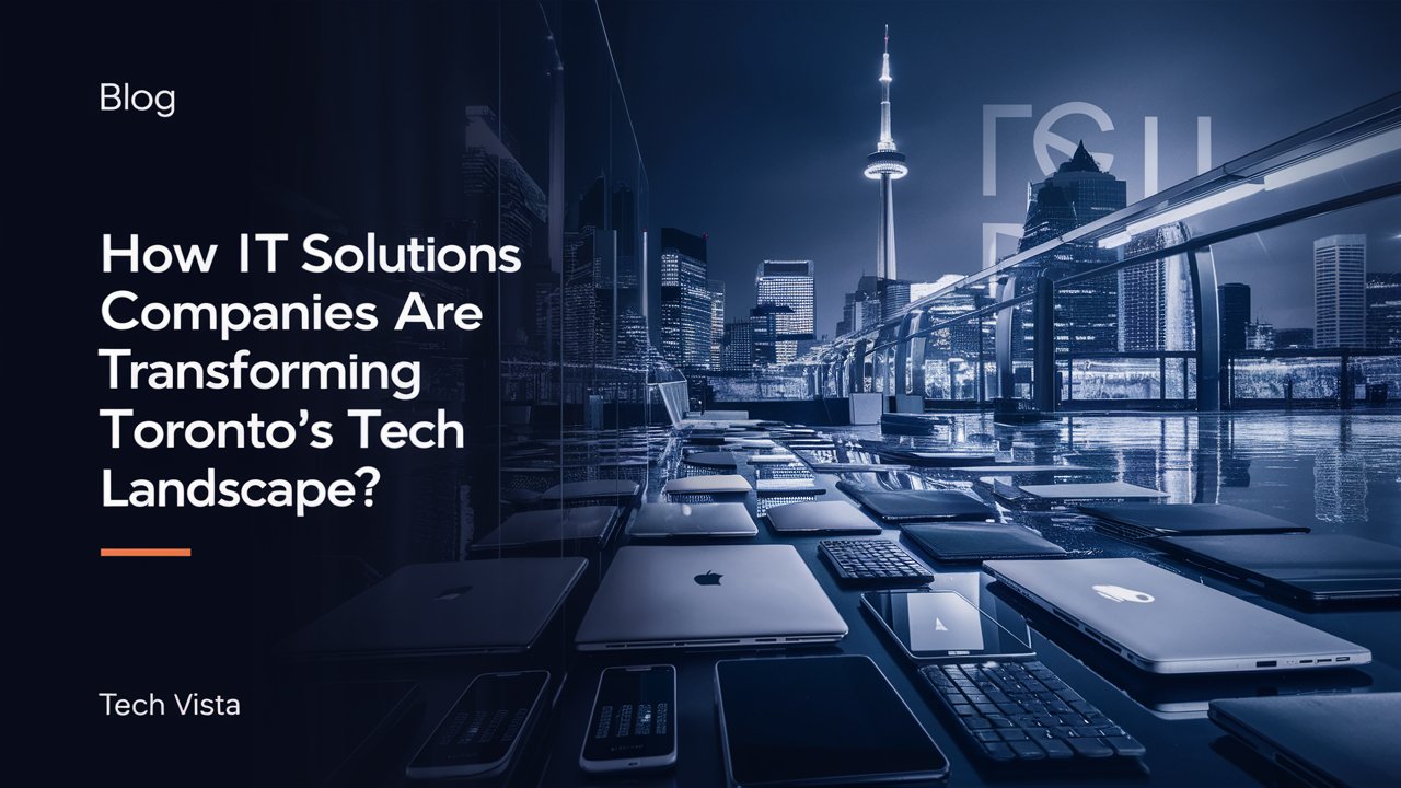 How IT Solutions Companies Are Transforming Toronto’s Tech Landscape?