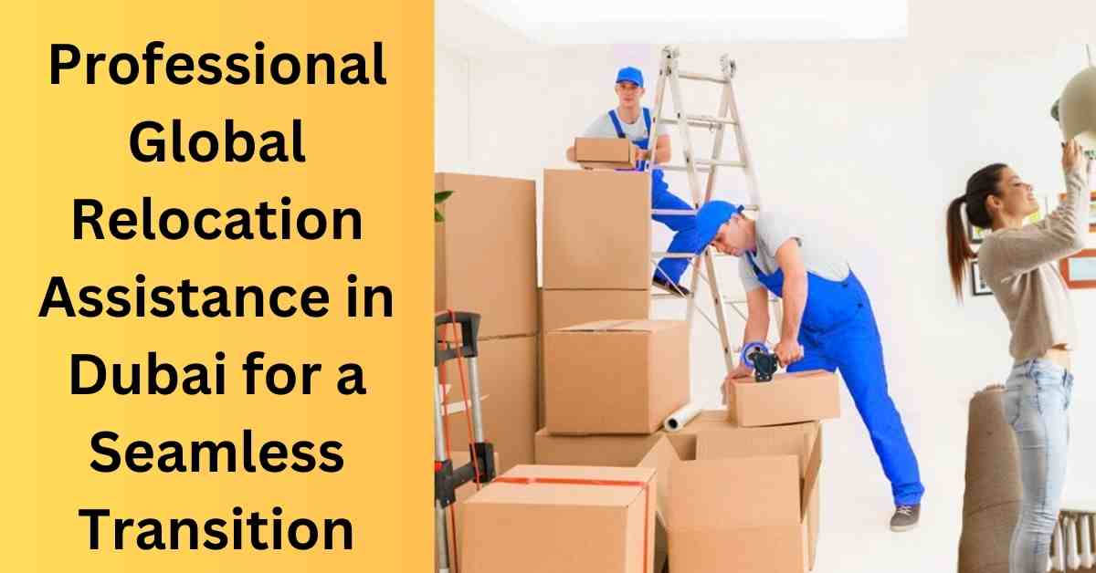 Professional Global Relocation Assistance in Dubai for a Seamless Transition