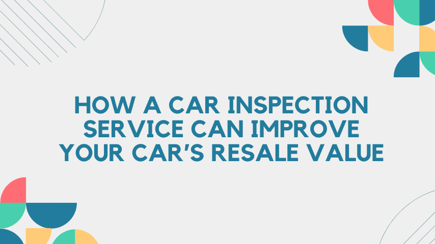 How a Car Inspection Service Can Improve Your Car’s Resale Value