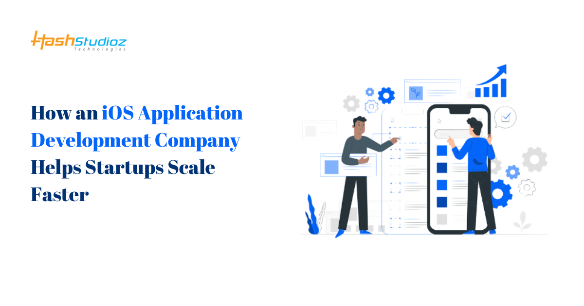 How an iOS Application Development Company Helps Startups Scale Faster