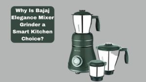 Why Is Bajaj Elegance Mixer Grinder a Smart Kitchen Choice