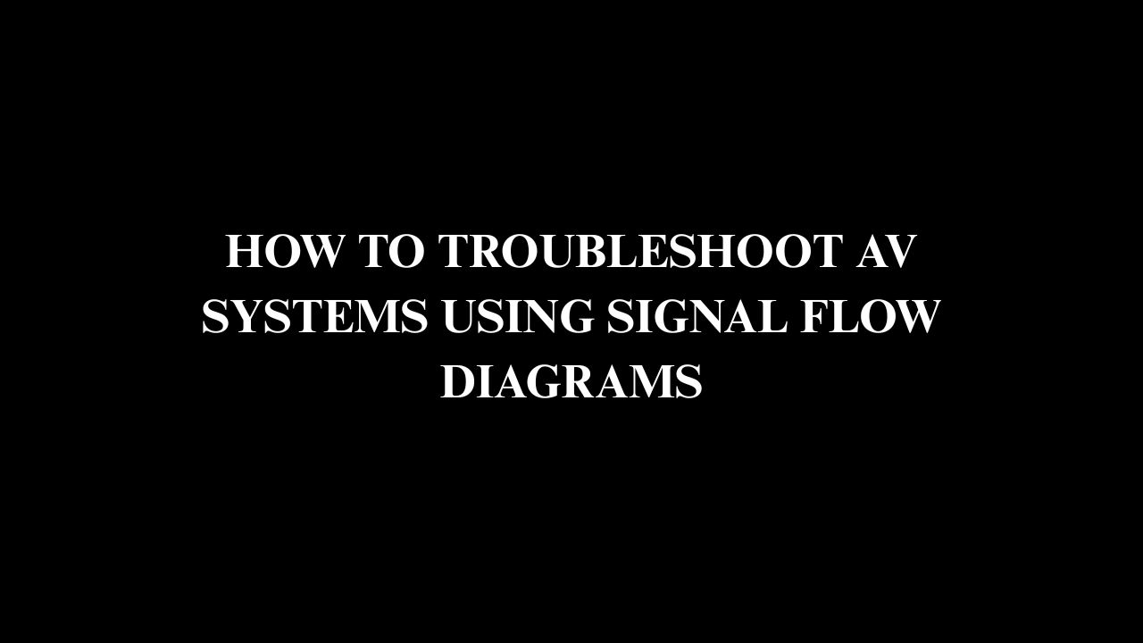 How to Troubleshoot AV Systems Using Signal Flow Diagrams